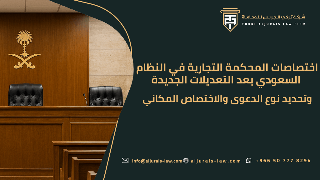 اختصاصات المحكمة التجارية في النظام السعودي بعد التعديلات الجديدة وتحديد نوع الدعوى والاختصاص المكاني