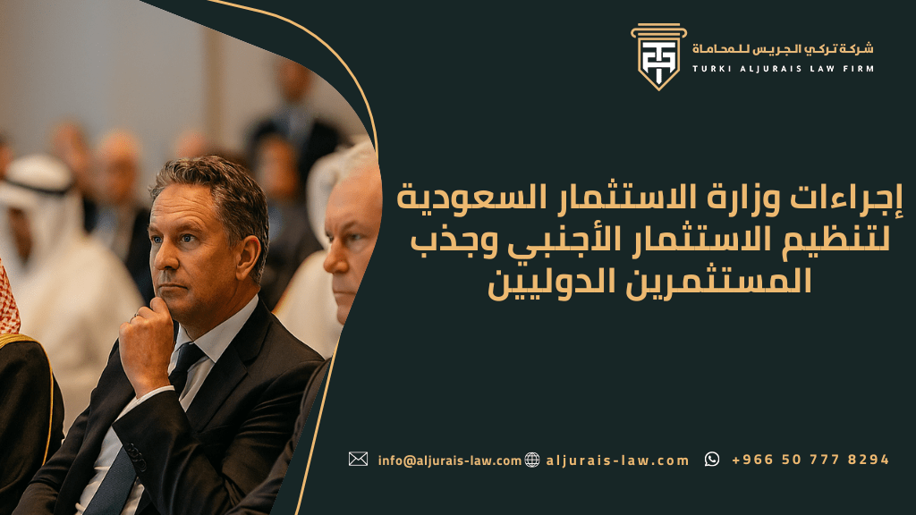 إجراءات وزارة الاستثمار السعودية لتنظيم الاستثمار الأجنبي وجذب المستثمرين الدوليين | شركة تركي الجريس للمحاماة