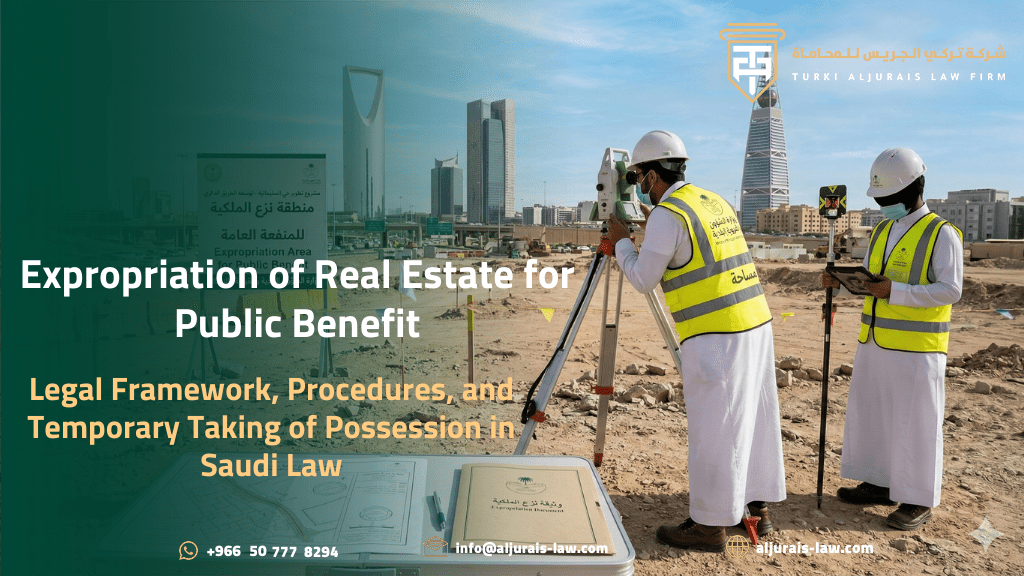 Expropriation of Real Estate for Public Benefit: Legal Framework, Procedures, and Temporary Taking of Possession in Saudi Law