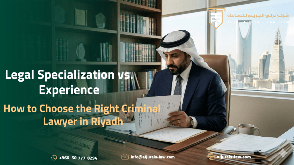 Legal Specialization vs. Experience: How to Choose the Right Criminal Lawyer in Riyadh
